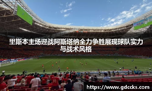 里斯本主场迎战阿斯塔纳全力争胜展现球队实力与战术风格