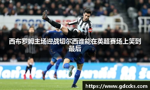 西布罗姆主场迎战切尔西谁能在英超赛场上笑到最后