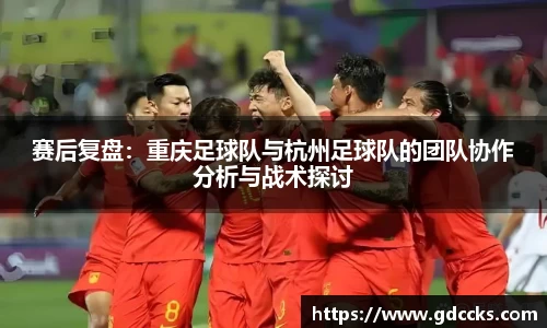 赛后复盘：重庆足球队与杭州足球队的团队协作分析与战术探讨